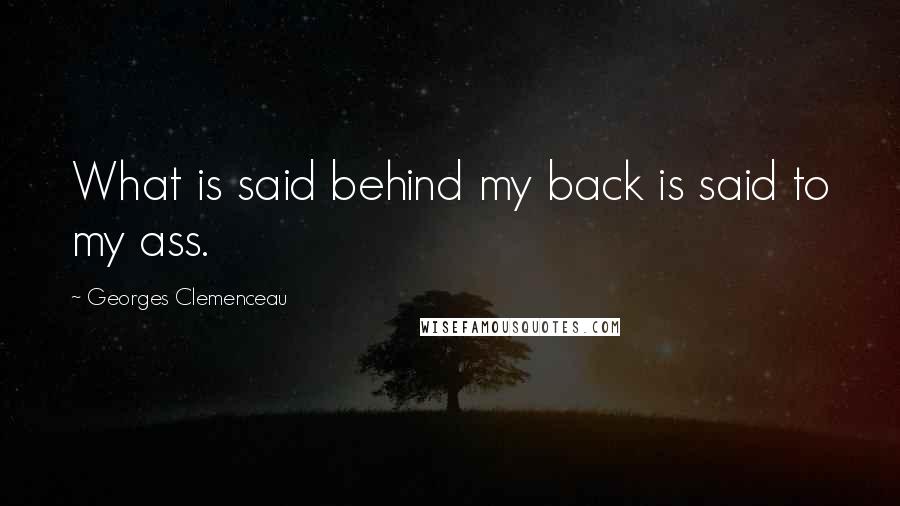 Georges Clemenceau Quotes: What is said behind my back is said to my ass.