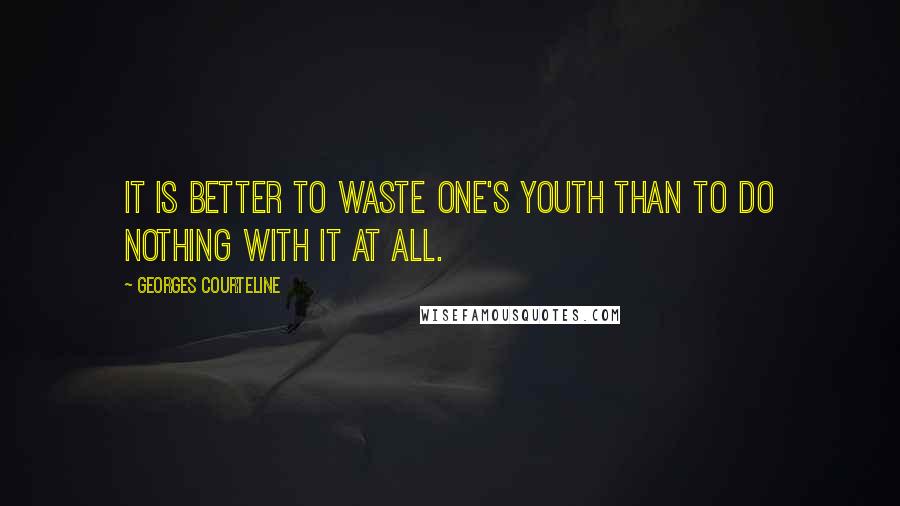 Georges Courteline Quotes: It is better to waste one's youth than to do nothing with it at all.