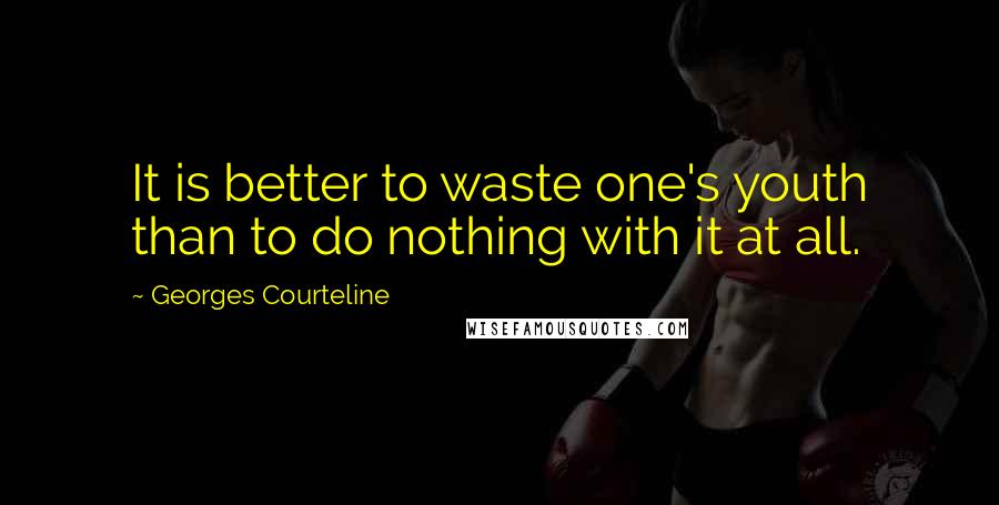 Georges Courteline Quotes: It is better to waste one's youth than to do nothing with it at all.