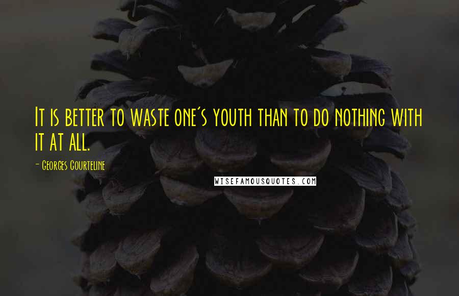 Georges Courteline Quotes: It is better to waste one's youth than to do nothing with it at all.