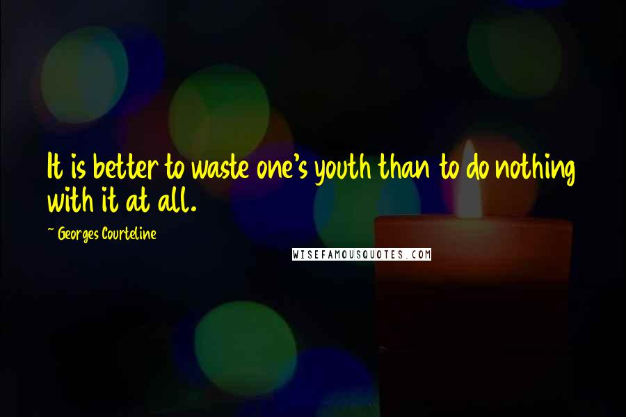 Georges Courteline Quotes: It is better to waste one's youth than to do nothing with it at all.