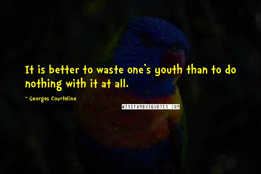 Georges Courteline Quotes: It is better to waste one's youth than to do nothing with it at all.