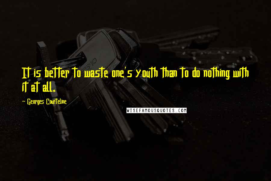 Georges Courteline Quotes: It is better to waste one's youth than to do nothing with it at all.