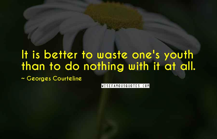Georges Courteline Quotes: It is better to waste one's youth than to do nothing with it at all.