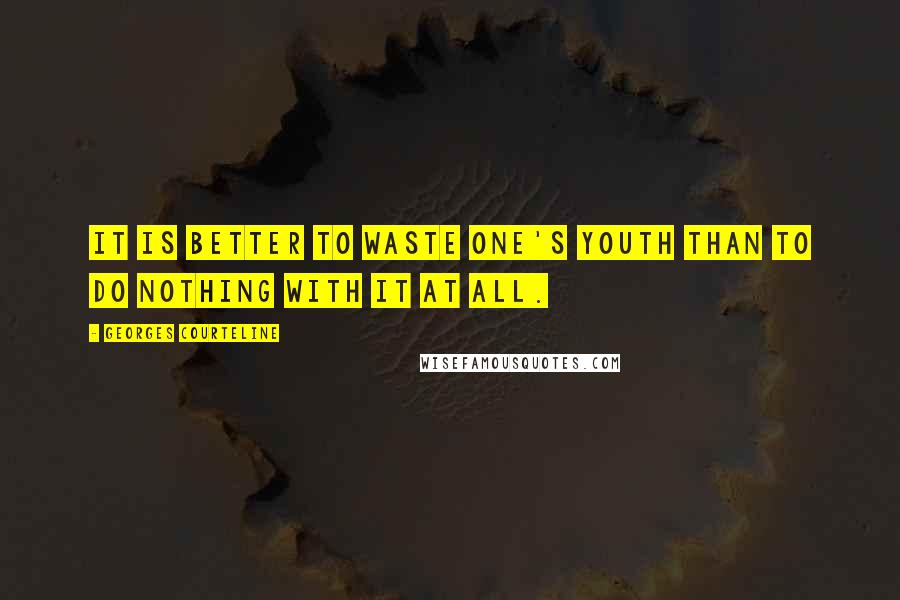 Georges Courteline Quotes: It is better to waste one's youth than to do nothing with it at all.