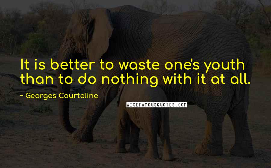 Georges Courteline Quotes: It is better to waste one's youth than to do nothing with it at all.