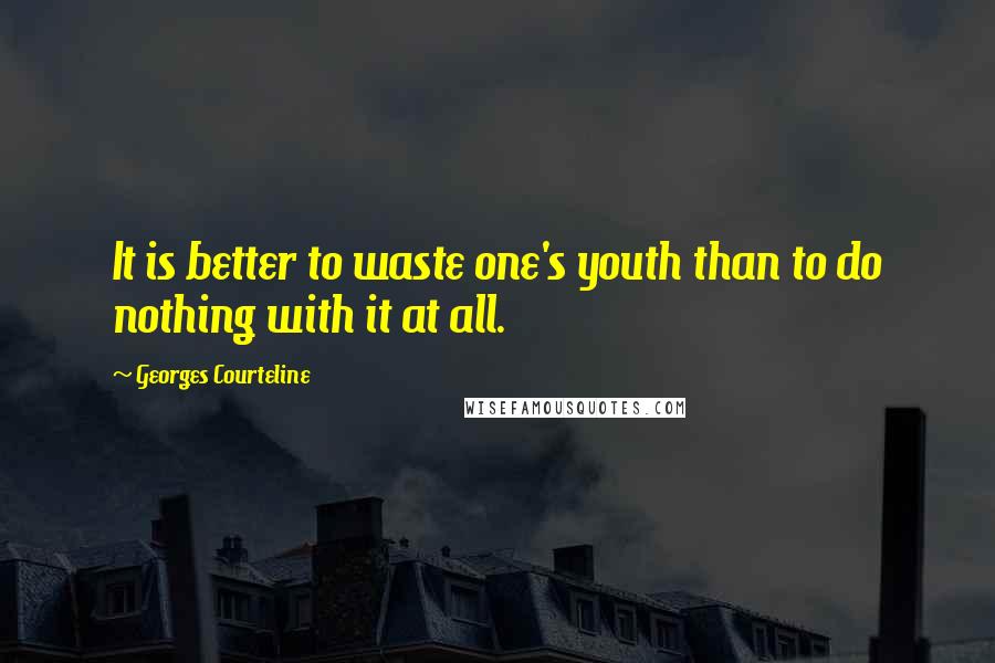 Georges Courteline Quotes: It is better to waste one's youth than to do nothing with it at all.