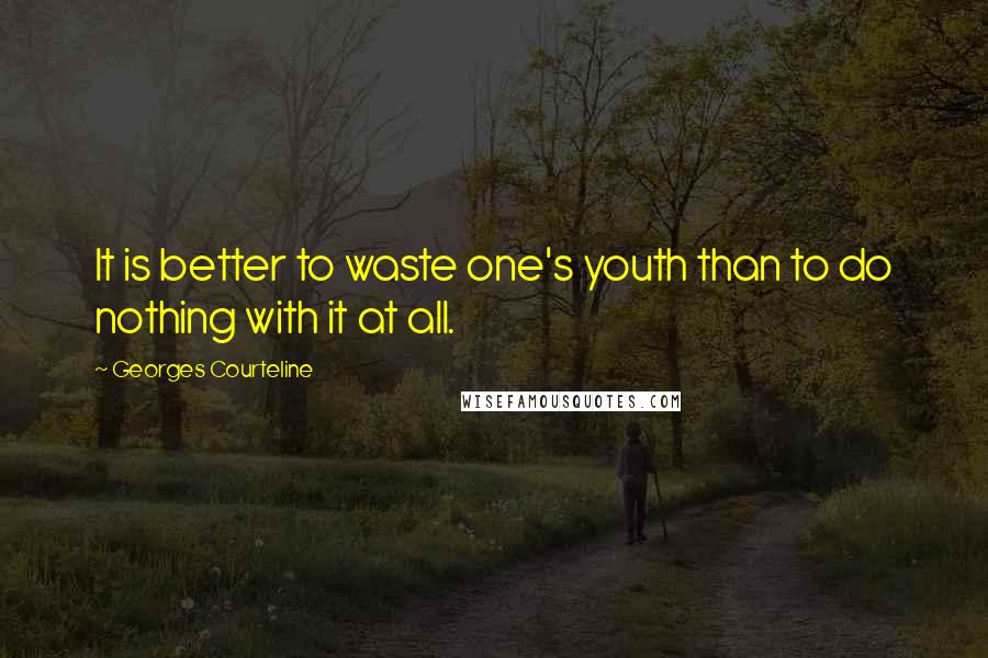 Georges Courteline Quotes: It is better to waste one's youth than to do nothing with it at all.