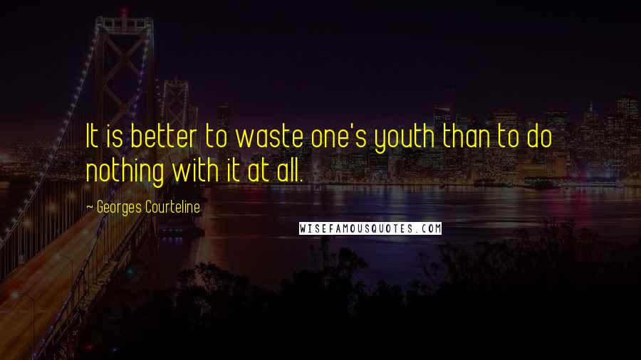 Georges Courteline Quotes: It is better to waste one's youth than to do nothing with it at all.