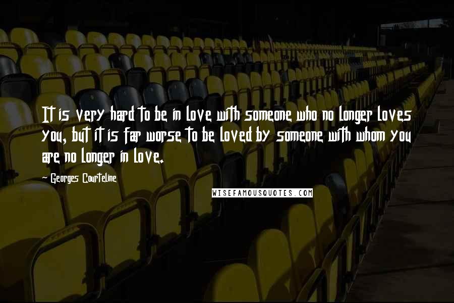 Georges Courteline Quotes: It is very hard to be in love with someone who no longer loves you, but it is far worse to be loved by someone with whom you are no longer in love.