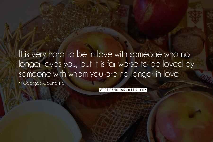 Georges Courteline Quotes: It is very hard to be in love with someone who no longer loves you, but it is far worse to be loved by someone with whom you are no longer in love.