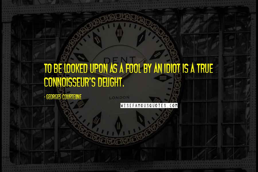 Georges Courteline Quotes: To be looked upon as a fool by an idiot is a true connoisseur's delight.