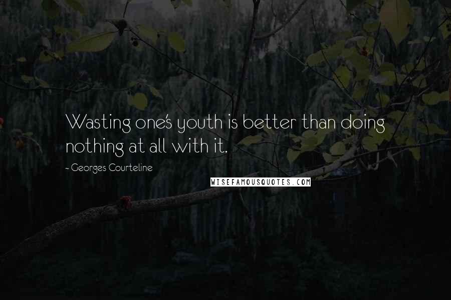 Georges Courteline Quotes: Wasting one's youth is better than doing nothing at all with it.