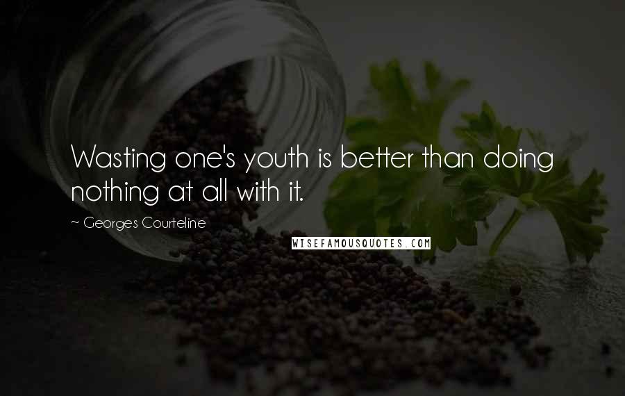 Georges Courteline Quotes: Wasting one's youth is better than doing nothing at all with it.