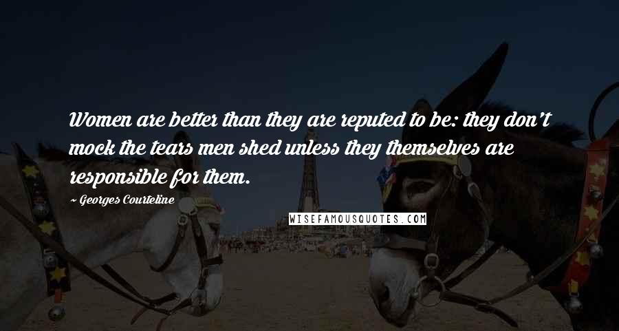 Georges Courteline Quotes: Women are better than they are reputed to be: they don't mock the tears men shed unless they themselves are responsible for them.