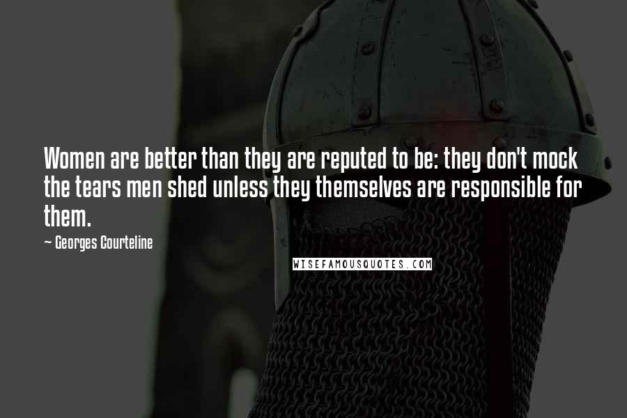 Georges Courteline Quotes: Women are better than they are reputed to be: they don't mock the tears men shed unless they themselves are responsible for them.