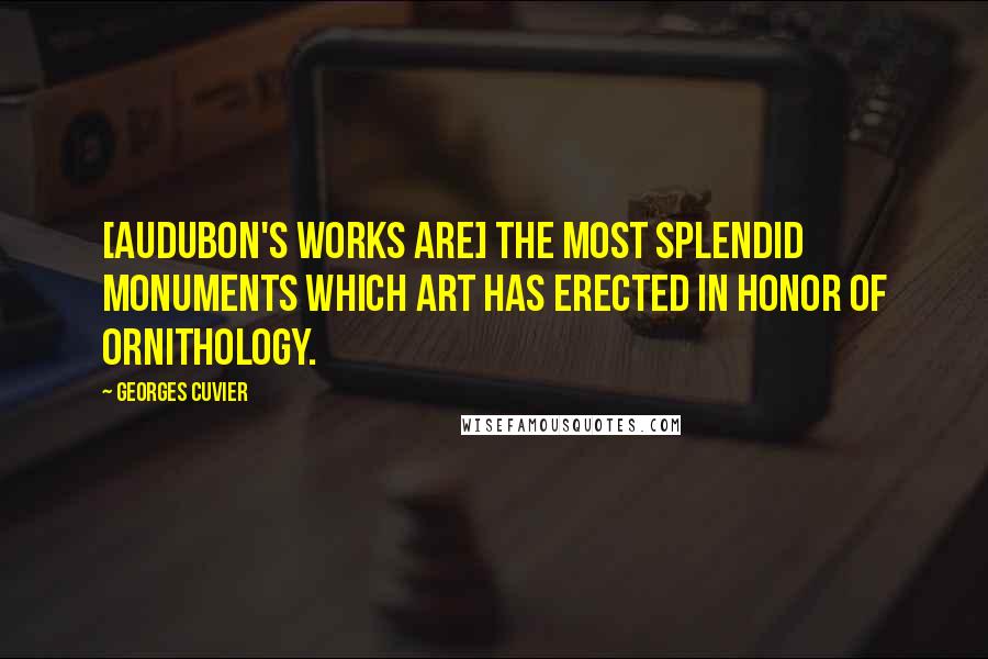 Georges Cuvier Quotes: [Audubon's works are] the most splendid monuments which art has erected in honor of ornithology.