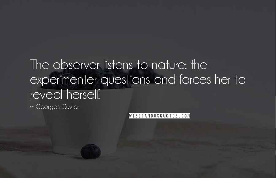 Georges Cuvier Quotes: The observer listens to nature: the experimenter questions and forces her to reveal herself.