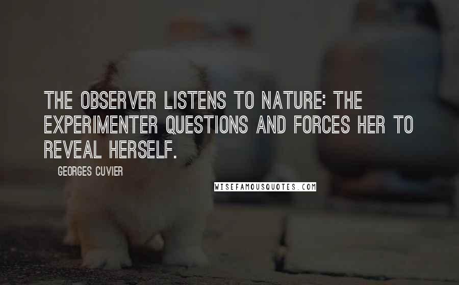 Georges Cuvier Quotes: The observer listens to nature: the experimenter questions and forces her to reveal herself.