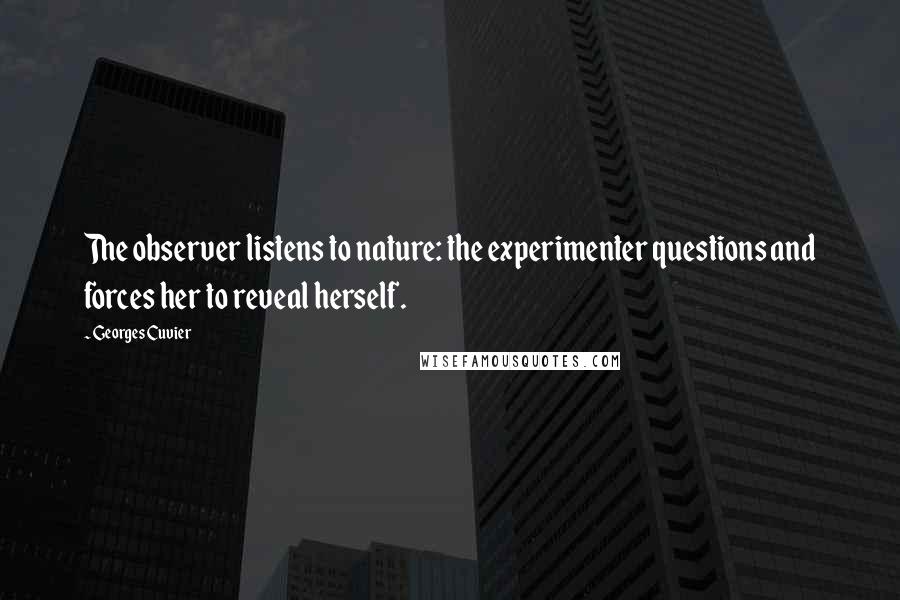 Georges Cuvier Quotes: The observer listens to nature: the experimenter questions and forces her to reveal herself.