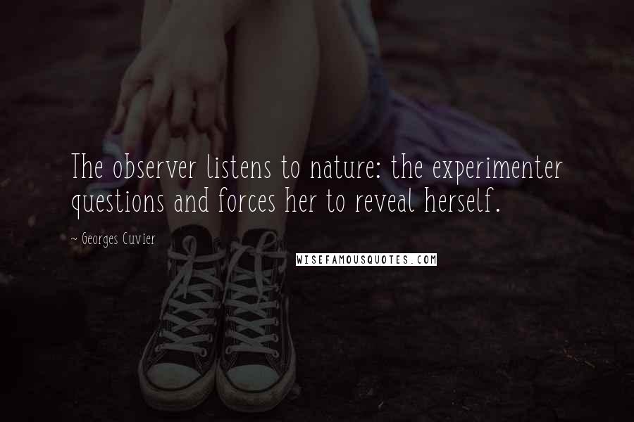 Georges Cuvier Quotes: The observer listens to nature: the experimenter questions and forces her to reveal herself.