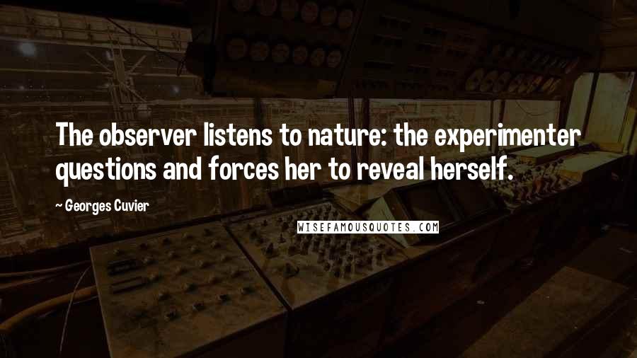 Georges Cuvier Quotes: The observer listens to nature: the experimenter questions and forces her to reveal herself.