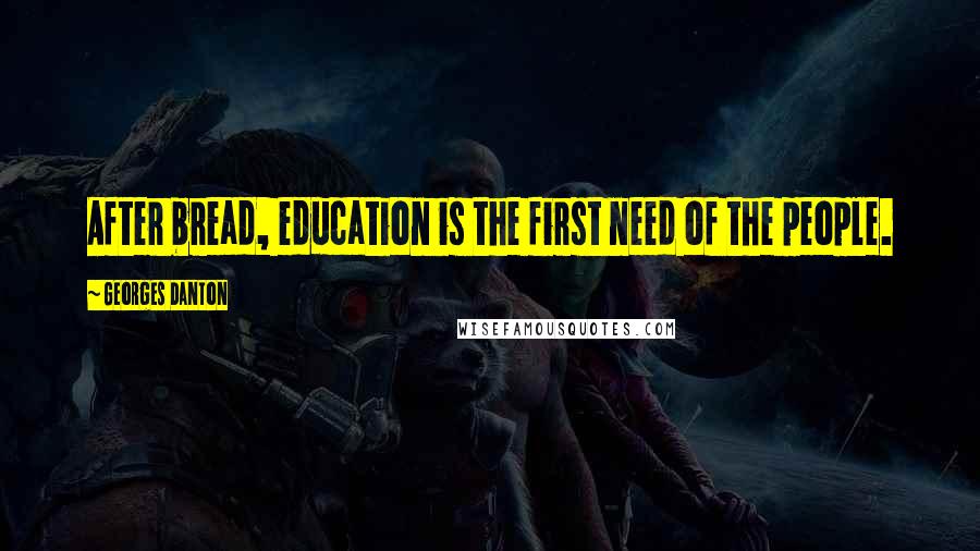 Georges Danton Quotes: After bread, education is the first need of the people.