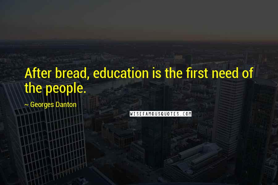 Georges Danton Quotes: After bread, education is the first need of the people.