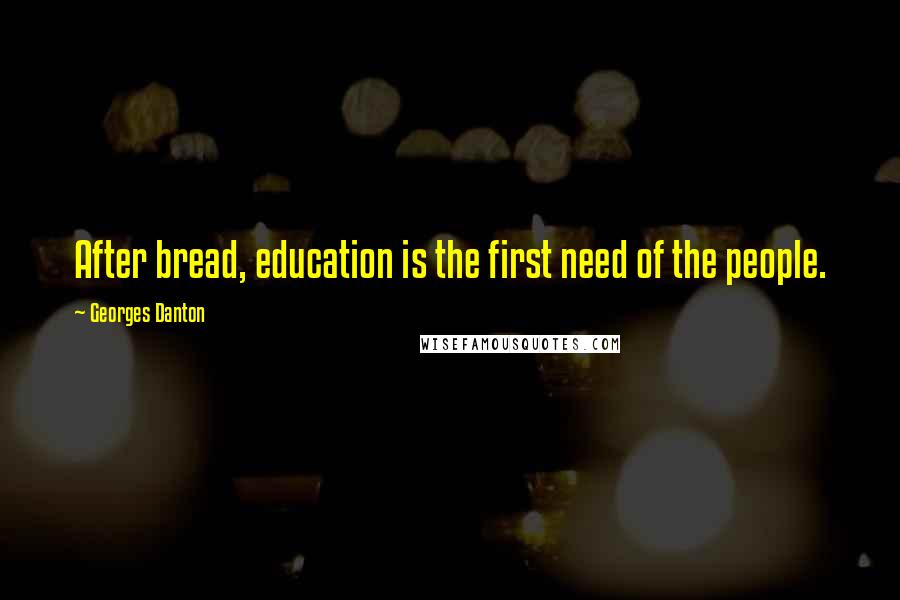 Georges Danton Quotes: After bread, education is the first need of the people.