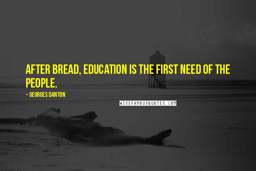 Georges Danton Quotes: After bread, education is the first need of the people.