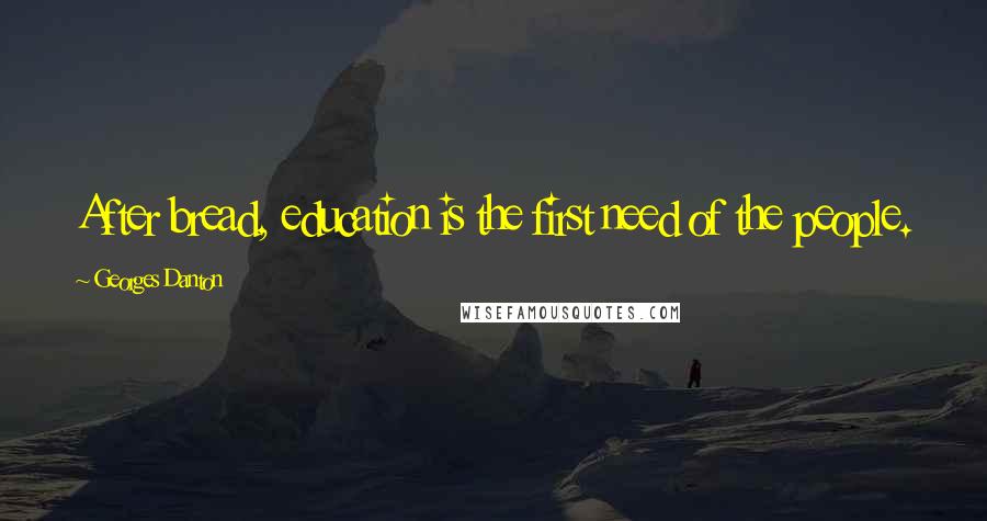 Georges Danton Quotes: After bread, education is the first need of the people.