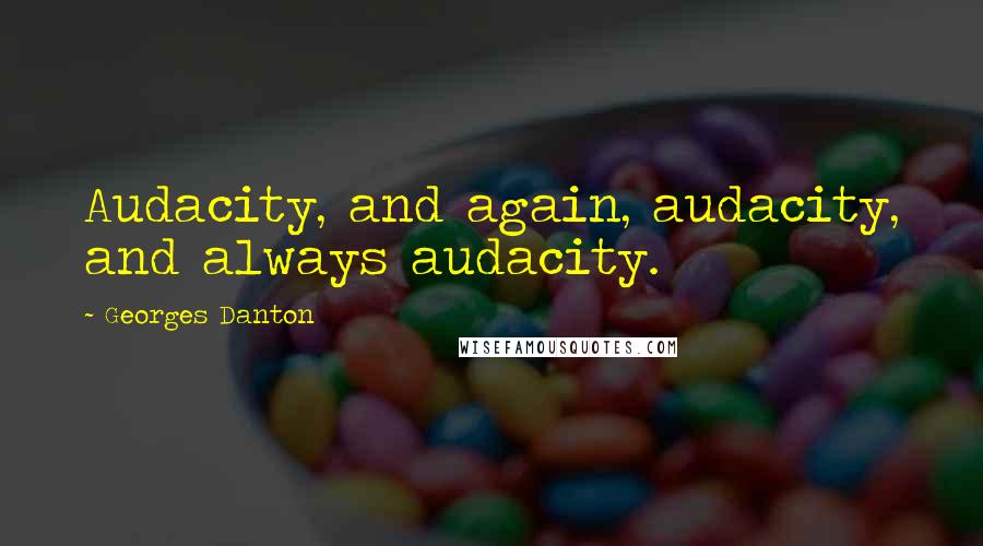 Georges Danton Quotes: Audacity, and again, audacity, and always audacity.