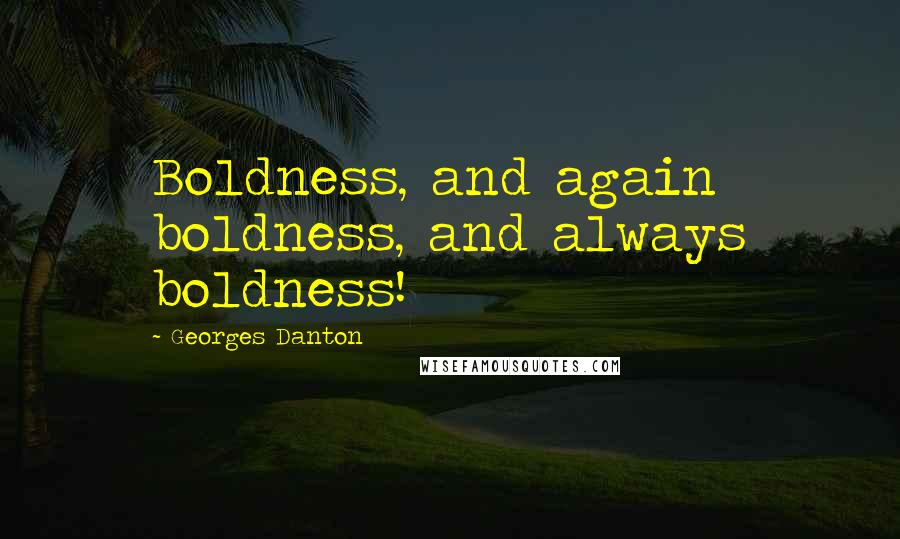 Georges Danton Quotes: Boldness, and again boldness, and always boldness!