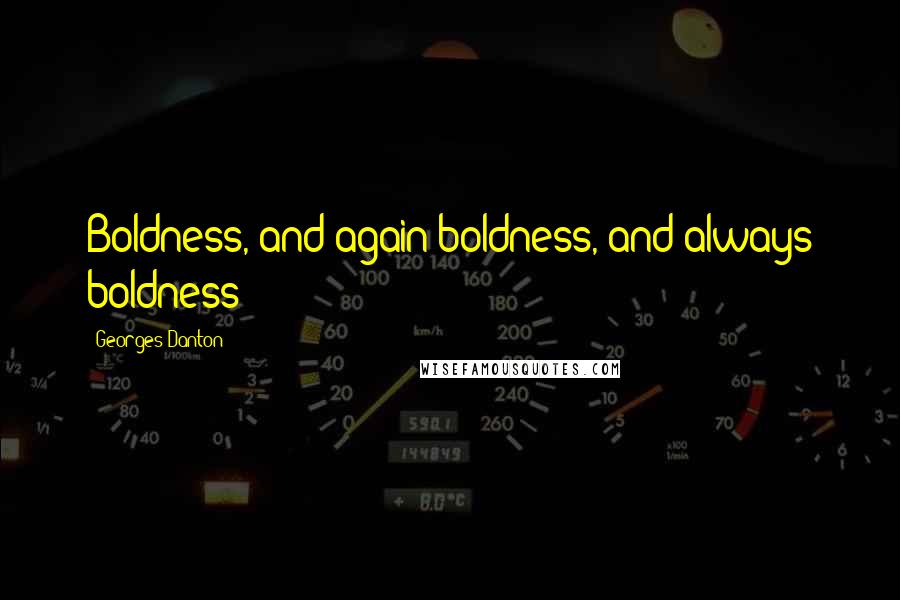 Georges Danton Quotes: Boldness, and again boldness, and always boldness!