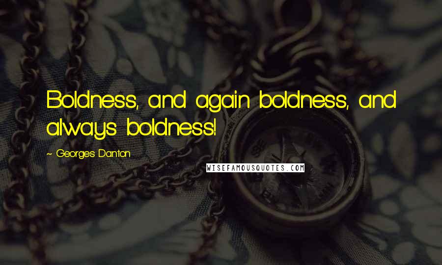 Georges Danton Quotes: Boldness, and again boldness, and always boldness!