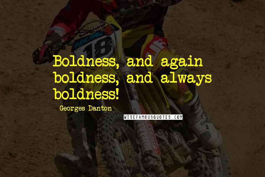 Georges Danton Quotes: Boldness, and again boldness, and always boldness!