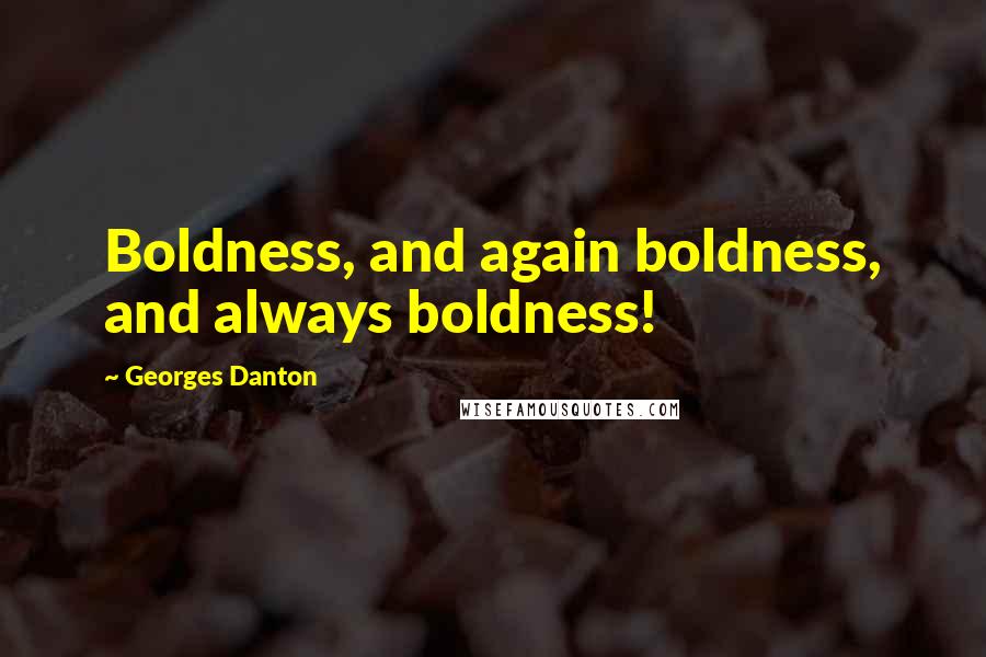 Georges Danton Quotes: Boldness, and again boldness, and always boldness!