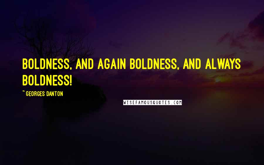 Georges Danton Quotes: Boldness, and again boldness, and always boldness!