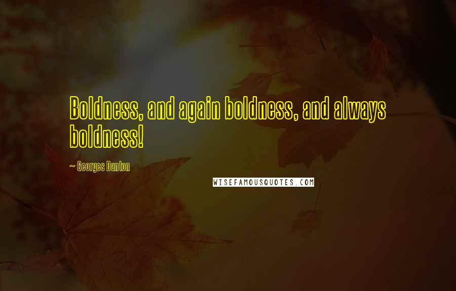 Georges Danton Quotes: Boldness, and again boldness, and always boldness!