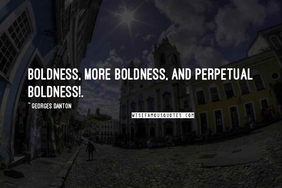Georges Danton Quotes: Boldness, more boldness, and perpetual boldness!.
