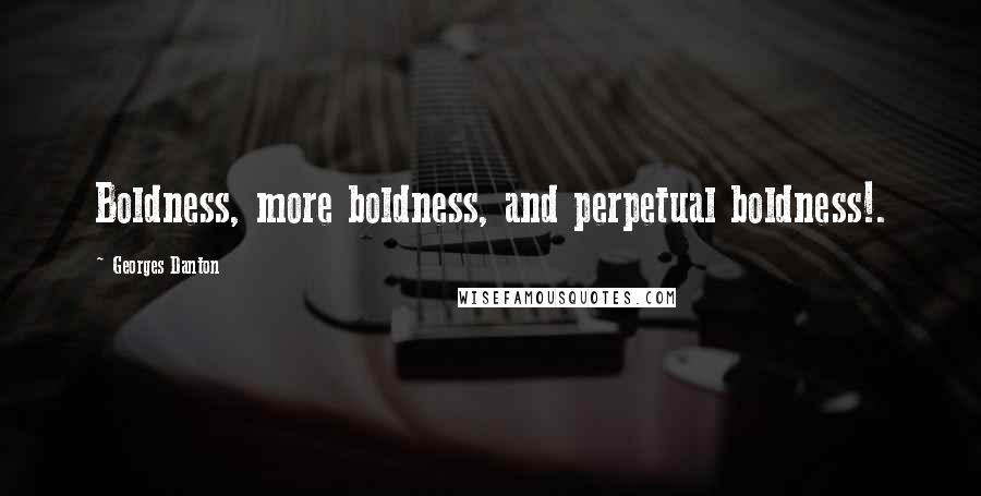 Georges Danton Quotes: Boldness, more boldness, and perpetual boldness!.