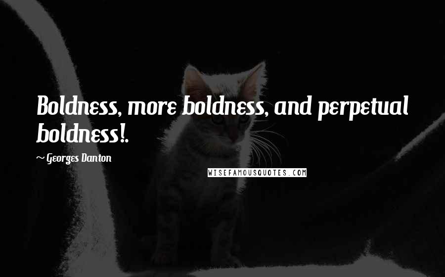 Georges Danton Quotes: Boldness, more boldness, and perpetual boldness!.