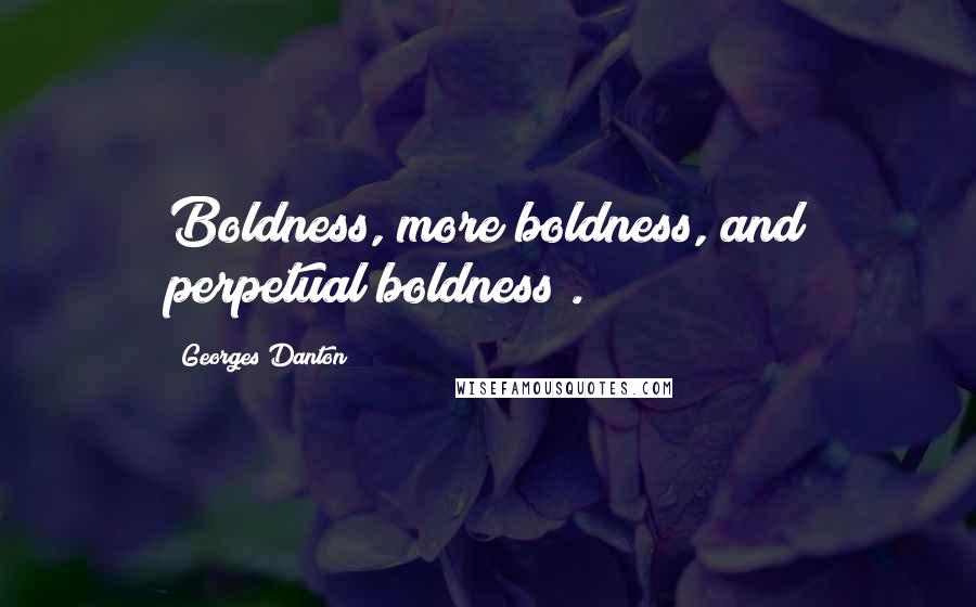 Georges Danton Quotes: Boldness, more boldness, and perpetual boldness!.