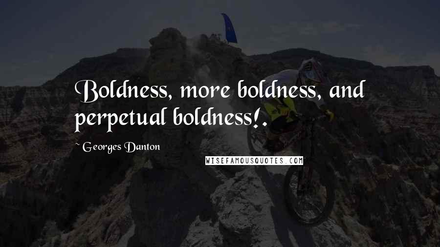 Georges Danton Quotes: Boldness, more boldness, and perpetual boldness!.