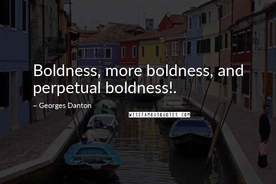 Georges Danton Quotes: Boldness, more boldness, and perpetual boldness!.