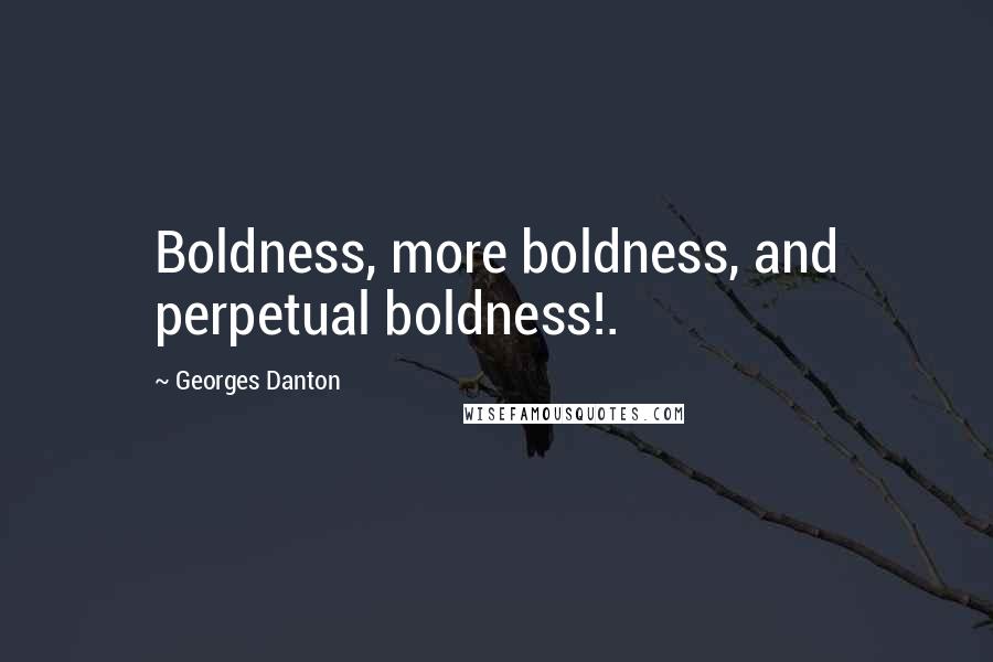 Georges Danton Quotes: Boldness, more boldness, and perpetual boldness!.