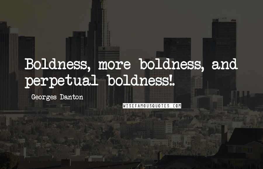 Georges Danton Quotes: Boldness, more boldness, and perpetual boldness!.
