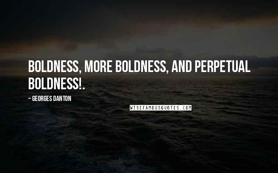 Georges Danton Quotes: Boldness, more boldness, and perpetual boldness!.