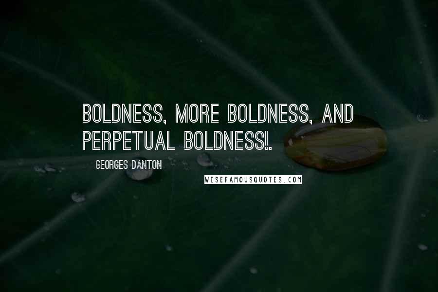 Georges Danton Quotes: Boldness, more boldness, and perpetual boldness!.