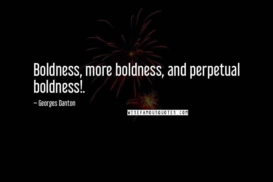 Georges Danton Quotes: Boldness, more boldness, and perpetual boldness!.